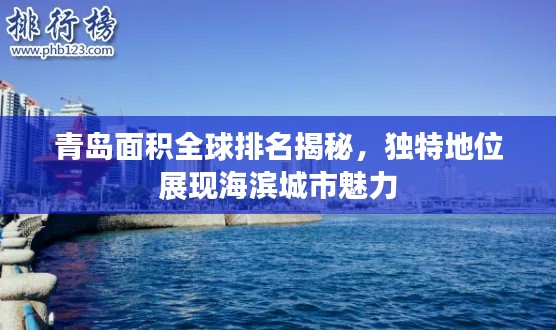 青島面積全球排名揭秘，獨特地位展現(xiàn)海濱城市魅力