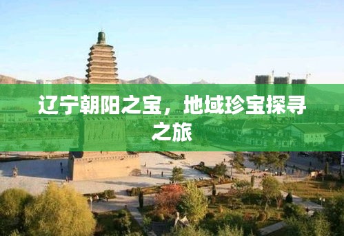 遼寧朝陽之寶，地域珍寶探尋之旅
