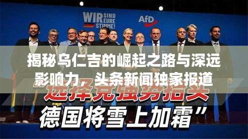 揭秘烏仁吉的崛起之路與深遠(yuǎn)影響力，頭條新聞獨家報道
