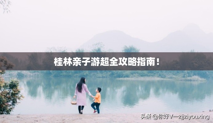 桂林親子游超全攻略指南！