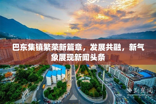 巴東集鎮(zhèn)繁榮新篇章，發(fā)展共融，新氣象展現(xiàn)新聞?lì)^條