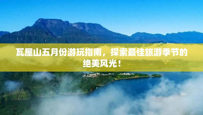 瓦屋山五月份游玩指南，探索最佳旅游季節(jié)的絕美風光！