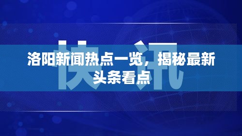 洛陽(yáng)新聞熱點(diǎn)一覽，揭秘最新頭條看點(diǎn)
