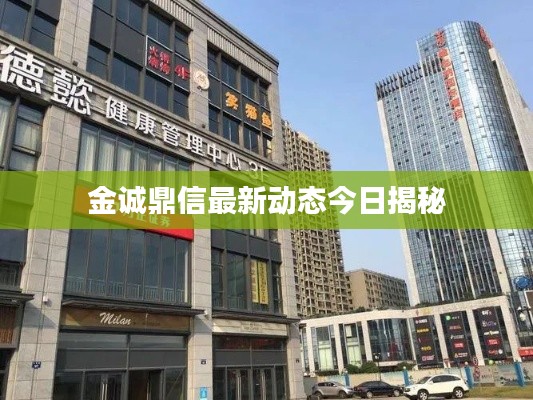 金誠(chéng)鼎信最新動(dòng)態(tài)今日揭秘