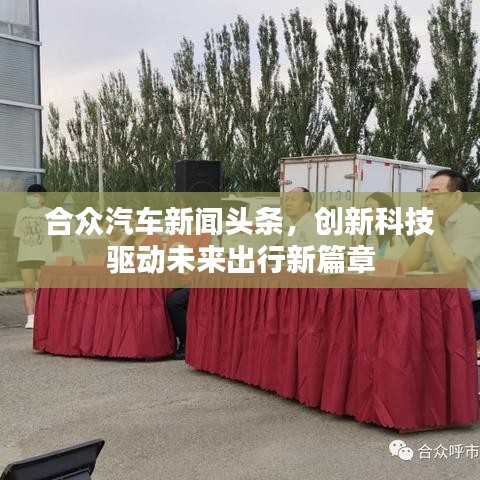 合眾汽車新聞頭條，創(chuàng)新科技驅(qū)動未來出行新篇章
