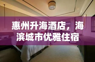 惠州升海酒店，海濱城市優(yōu)雅住宿體驗(yàn)探索