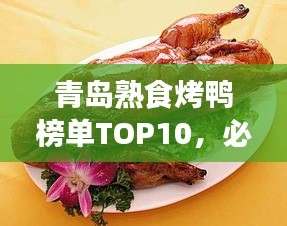 青島熟食烤鴨榜單TOP10，必嘗美味烤鴨盤點(diǎn)！