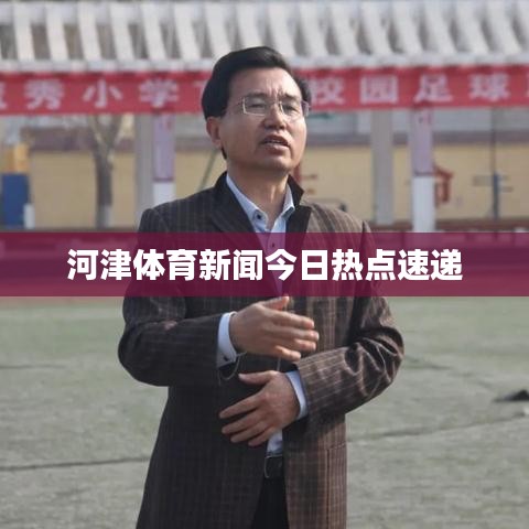 河津體育新聞今日熱點(diǎn)速遞