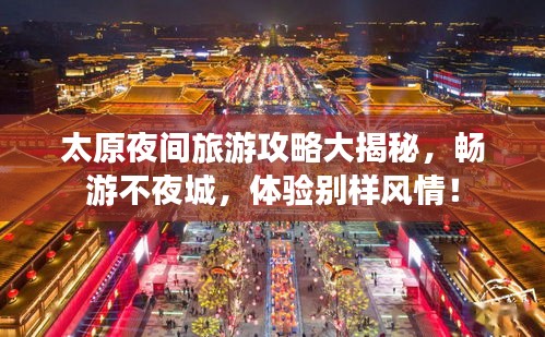 太原夜間旅游攻略大揭秘，暢游不夜城，體驗(yàn)別樣風(fēng)情！