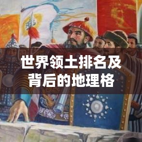 世界領(lǐng)土排名及背后的地理格局深度解析