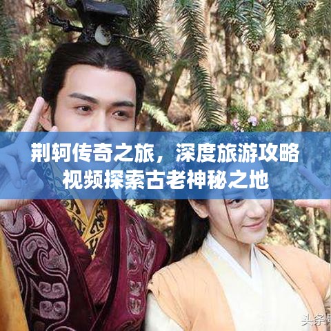 荊軻傳奇之旅，深度旅游攻略視頻探索古老神秘之地
