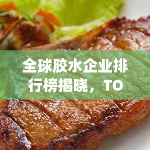 全球膠水企業(yè)排行榜揭曉，TOP企業(yè)榜單搶先看！