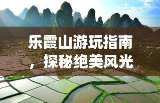 樂(lè)霞山游玩指南，探秘絕美風(fēng)光，開(kāi)啟心靈之旅！