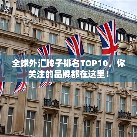 全球外匯牌子排名TOP10，你關(guān)注的品牌都在這里！