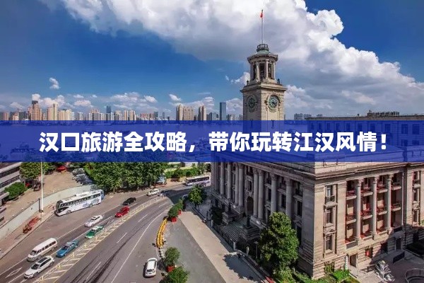 漢口旅游全攻略，帶你玩轉(zhuǎn)江漢風(fēng)情！
