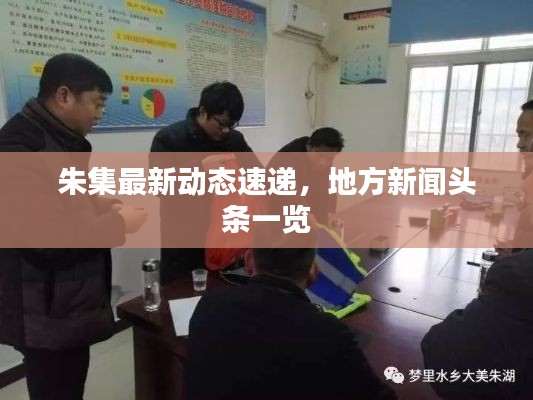 朱集最新動(dòng)態(tài)速遞，地方新聞?lì)^條一覽
