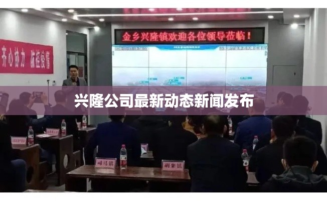 興隆公司最新動(dòng)態(tài)新聞發(fā)布