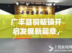 廣豐縣銅畈鎮(zhèn)開啟發(fā)展新篇章，地方新聞?lì)^條探秘