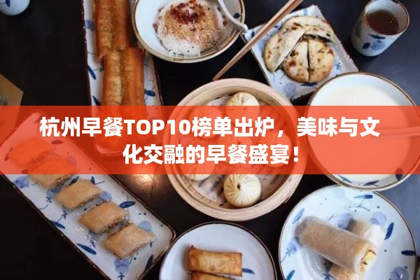 杭州早餐TOP10榜單出爐，美味與文化交融的早餐盛宴！