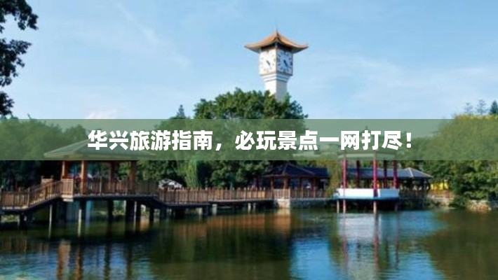 華興旅游指南，必玩景點(diǎn)一網(wǎng)打盡！