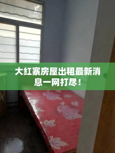 大紅寨房屋出租最新消息一網(wǎng)打盡！