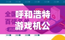 呼和浩特游戲機(jī)公司排行榜及行業(yè)影響力解析
