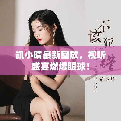 凱小晴最新回放，視聽盛宴燃爆眼球！