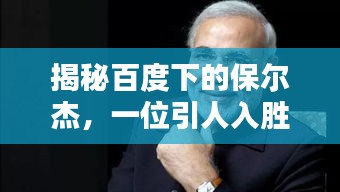 揭秘百度下的保爾杰，一位引人入勝的神秘人物探索