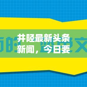 井陘最新頭條新聞，今日要聞速遞匯總