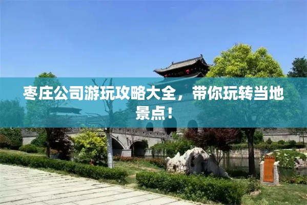 棗莊公司游玩攻略大全，帶你玩轉(zhuǎn)當(dāng)?shù)鼐包c(diǎn)！