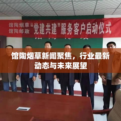 館陶煙草新聞聚焦，行業(yè)最新動態(tài)與未來展望