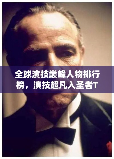 全球演技巔峰人物排行榜，演技超凡入圣者TOP榜單揭曉！