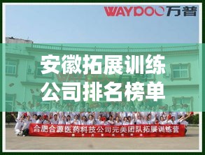 安徽拓展訓(xùn)練公司排名榜單揭曉！專業(yè)機(jī)構(gòu)一覽無(wú)余
