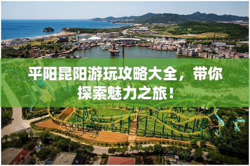 平陽昆陽游玩攻略大全，帶你探索魅力之旅！