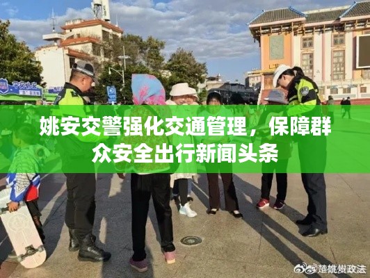 姚安交警強(qiáng)化交通管理，保障群眾安全出行新聞頭條