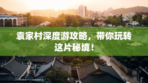 袁家村深度游攻略，帶你玩轉(zhuǎn)這片秘境！
