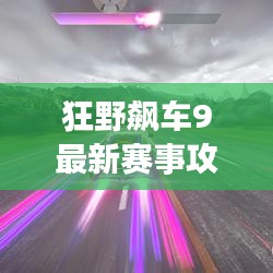 狂野飆車9最新賽事攻略大全，助你輕松領(lǐng)跑賽道！