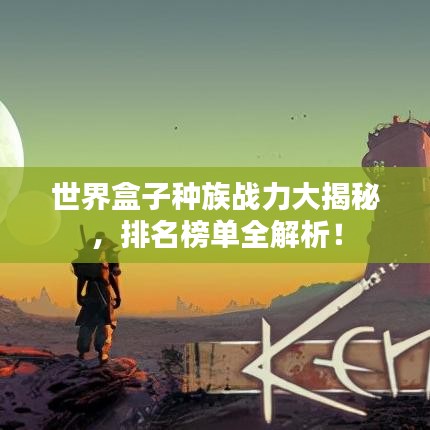 世界盒子種族戰(zhàn)力大揭秘，排名榜單全解析！