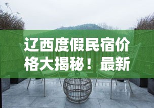 遼西度假民宿價(jià)格大揭秘！最新查詢推薦