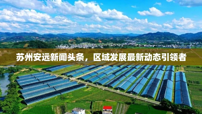 蘇州安遠新聞頭條，區(qū)域發(fā)展最新動態(tài)引領者