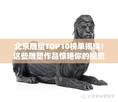 北京雕塑TOP10榜單揭曉！這些雕塑作品驚艷你的視覺(jué)盛宴！