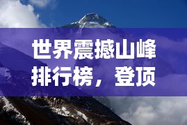 世界震撼山峰排行榜，登頂自然之巔，領(lǐng)略無(wú)盡壯美！
