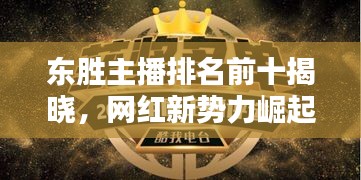 東勝主播排名前十揭曉，網(wǎng)紅新勢力崛起！
