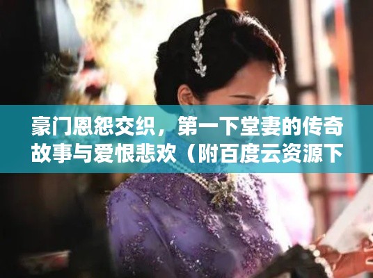 豪門恩怨交織，第一下堂妻的傳奇故事與愛恨悲歡（附百度云資源下載）