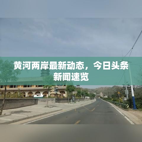 黃河兩岸最新動(dòng)態(tài)，今日頭條新聞速覽