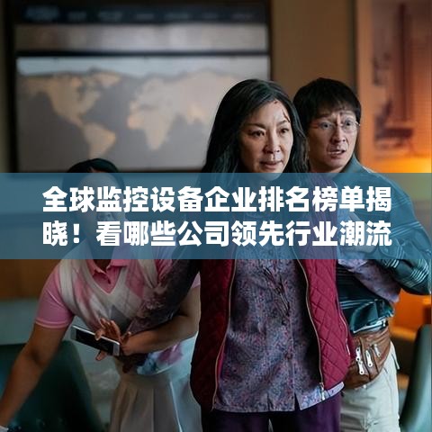 全球監(jiān)控設(shè)備企業(yè)排名榜單揭曉！看哪些公司領(lǐng)先行業(yè)潮流