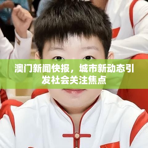 澳門新聞快報，城市新動態(tài)引發(fā)社會關(guān)注焦點