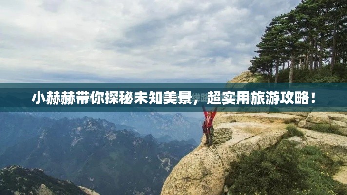 小赫赫帶你探秘未知美景，超實(shí)用旅游攻略！