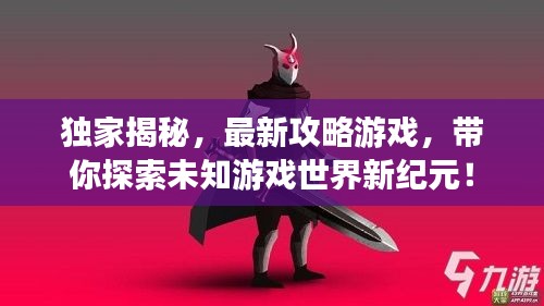 獨家揭秘，最新攻略游戲，帶你探索未知游戲世界新紀元！