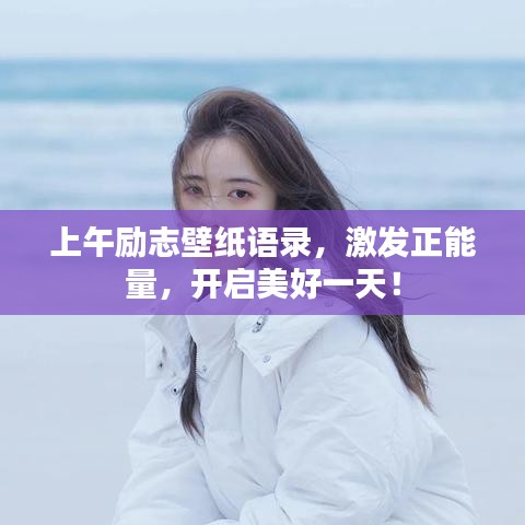 上午勵(lì)志壁紙語(yǔ)錄，激發(fā)正能量，開(kāi)啟美好一天！